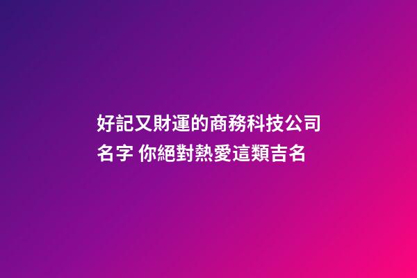 好記又財運的商務科技公司名字 你絕對熱愛這類吉名-第1張-公司起名-玄機派